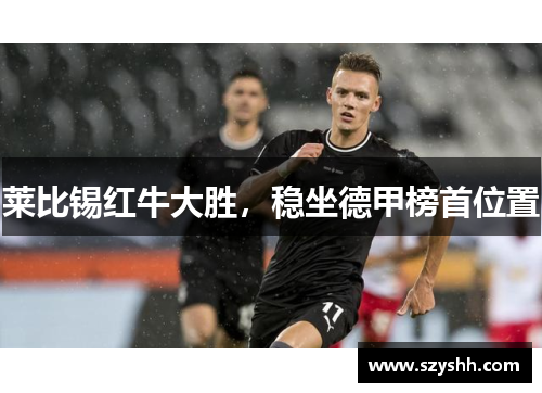 莱比锡红牛大胜，稳坐德甲榜首位置
