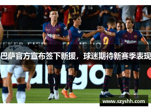 巴萨官方宣布签下新援，球迷期待新赛季表现