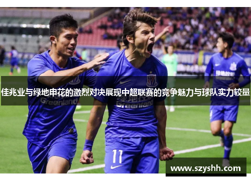 佳兆业与绿地申花的激烈对决展现中超联赛的竞争魅力与球队实力较量