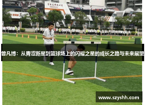 曾凡博：从青涩新星到篮球场上的闪耀之星的成长之路与未来展望