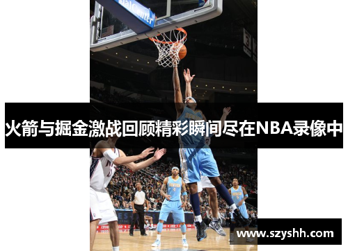 火箭与掘金激战回顾精彩瞬间尽在NBA录像中