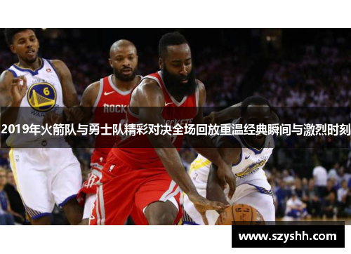 2019年火箭队与勇士队精彩对决全场回放重温经典瞬间与激烈时刻