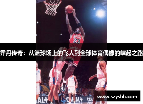 乔丹传奇：从篮球场上的飞人到全球体育偶像的崛起之路