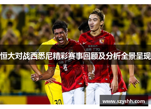 恒大对战西悉尼精彩赛事回顾及分析全景呈现