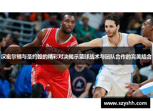 汉密尔顿与圣约翰的精彩对决揭示篮球战术与团队合作的完美结合